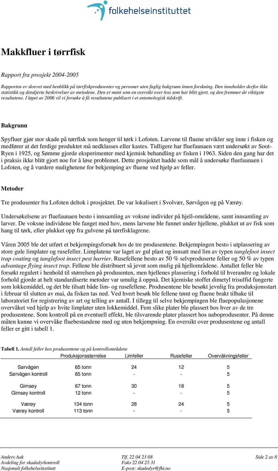 I løpet av 26 vil vi forsøke å få resultatene publisert i et entomologisk tidskrift. Bakgrunn Spyfluer gjør stor skade på tørrfisk som henger til tørk i Lofoten.