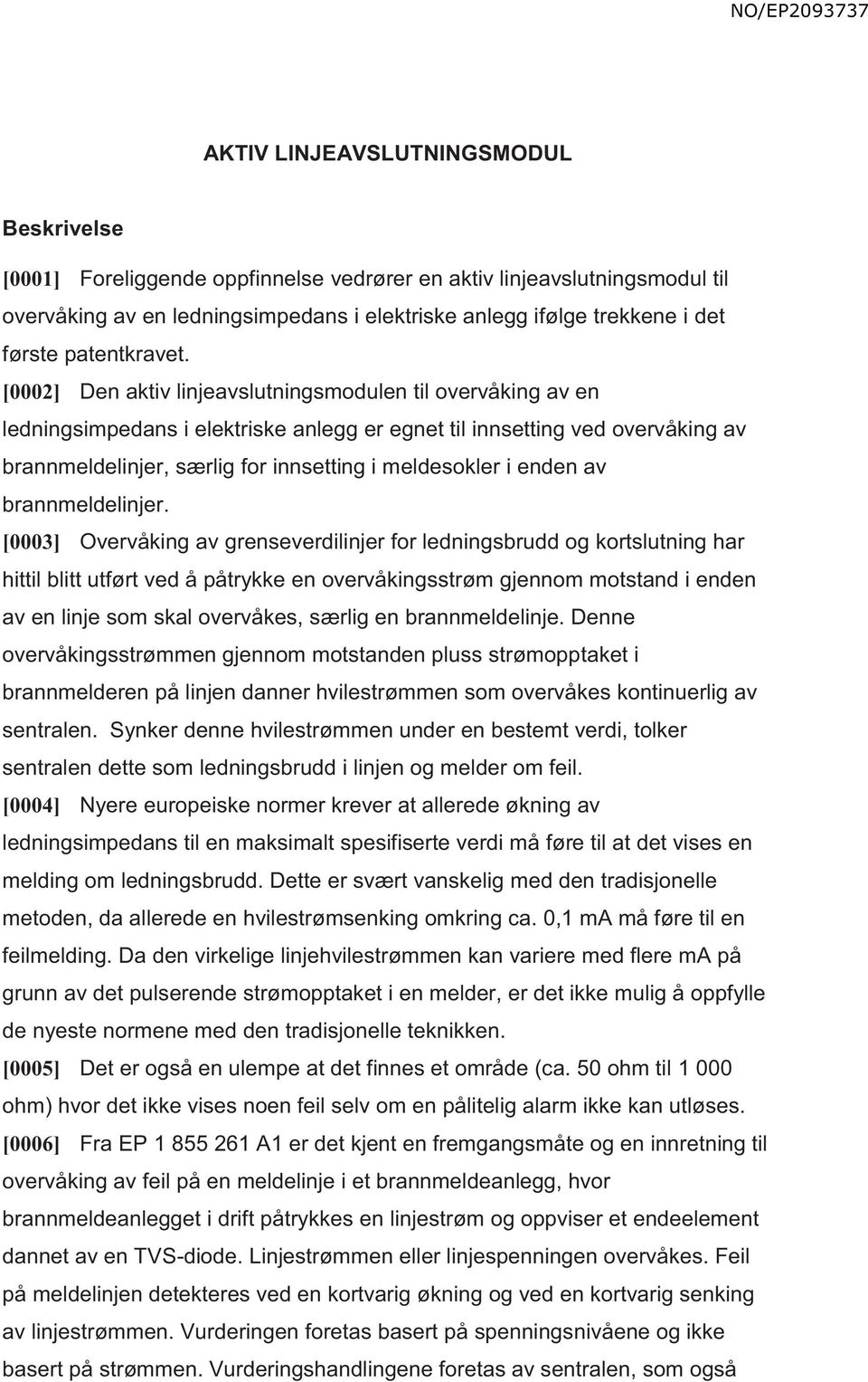 [0002] Den aktiv linjeavslutningsmodulen til overvåking av en ledningsimpedans i elektriske anlegg er egnet til innsetting ved overvåking av brannmeldelinjer, særlig for innsetting i meldesokler i