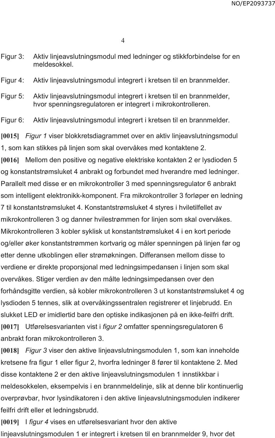 [0015] Figur 1 viser blokkretsdiagrammet over en aktiv linjeavslutningsmodul 1, som kan stikkes på linjen som skal overvåkes med kontaktene 2.