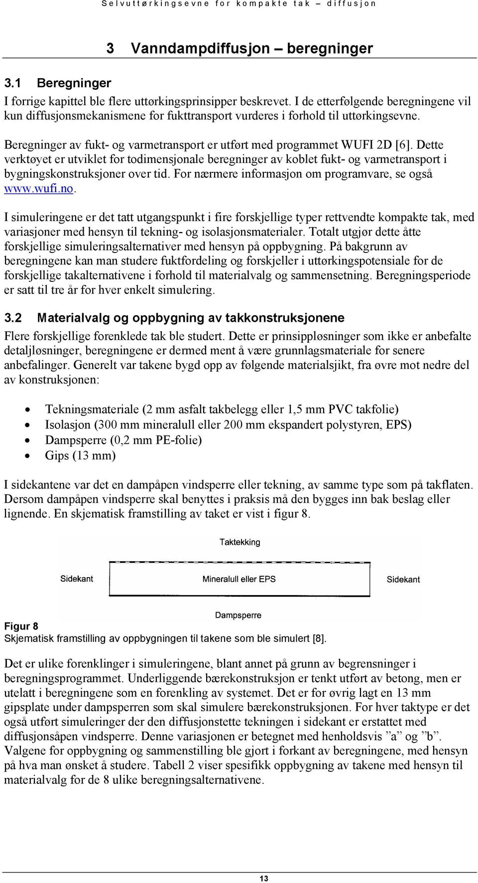 Dette verktøyet er utviklet for todimensjonale beregninger av koblet fukt- og varmetransport i bygningskonstruksjoner over tid. For nærmere informasjon om programvare, se også www.wufi.no.