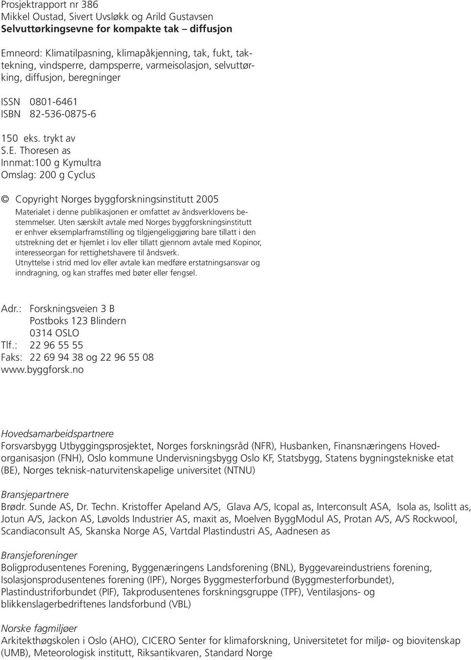 Thoresen as Innmat:100 g Kymultra Omslag: 200 g Cyclus Copyright Norges byggforskningsinstitutt 2005 Materialet i denne publikasjonen er omfattet av åndsverklovens bestemmelser.