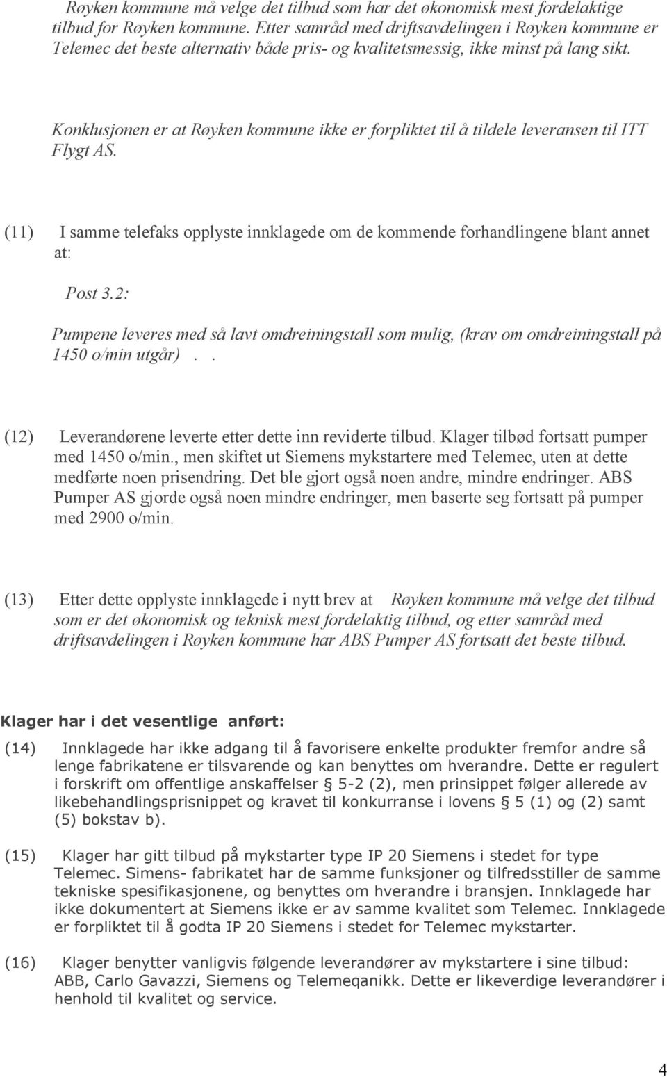 Konklusjonen er at Røyken kommune ikke er forpliktet til å tildele leveransen til ITT Flygt AS. (11) I samme telefaks opplyste innklagede om de kommende forhandlingene blant annet at: Post 3.