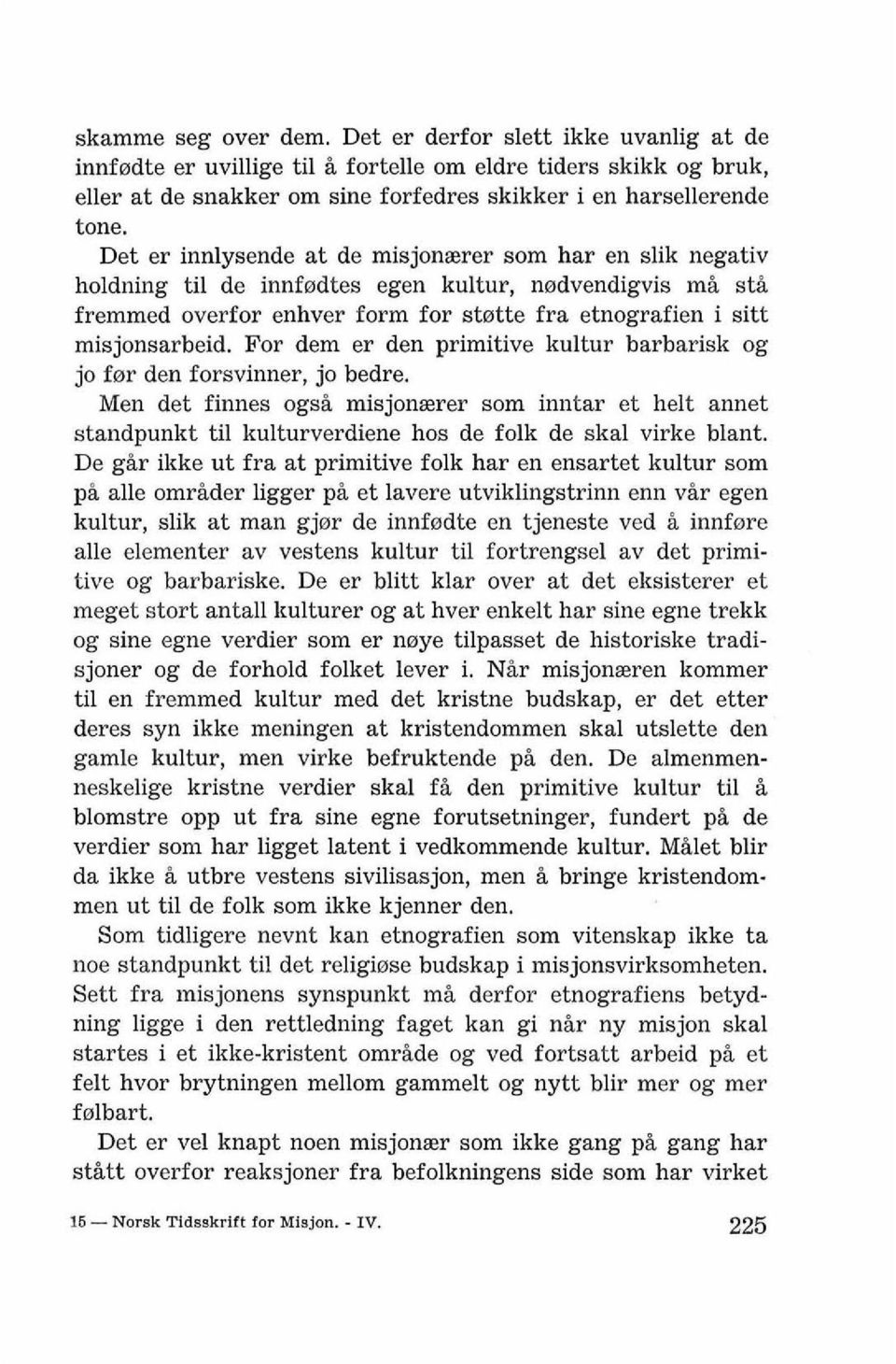 For dem er den primitive kultur barbarisk og jo fer den forsvinner, jo bedre. Men det finnes ogsi misjonserer som inntar et helt annet standpunkt ti1 kulturverdiene hos de folk de skal virke blant.