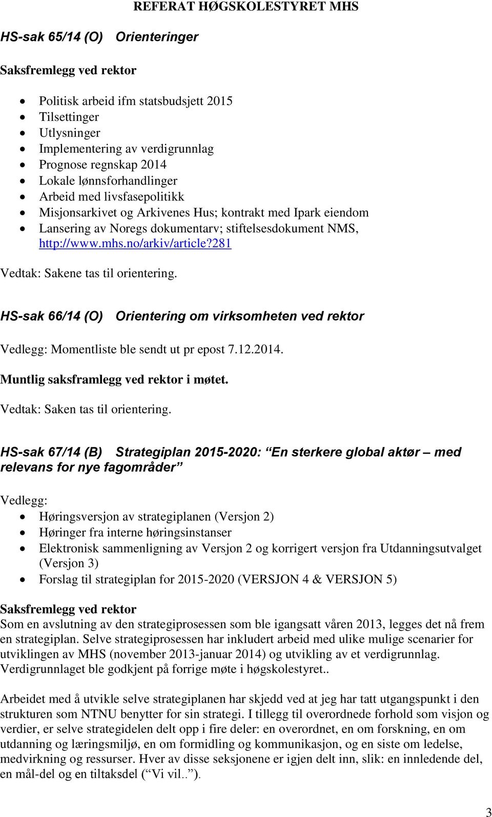 281 Sakene tas til orientering. HS-sak 66/14 (O) Orientering om virksomheten ved rektor Momentliste ble sendt ut pr epost 7.12.2014. Muntlig saksframlegg ved rektor i møtet. Saken tas til orientering.