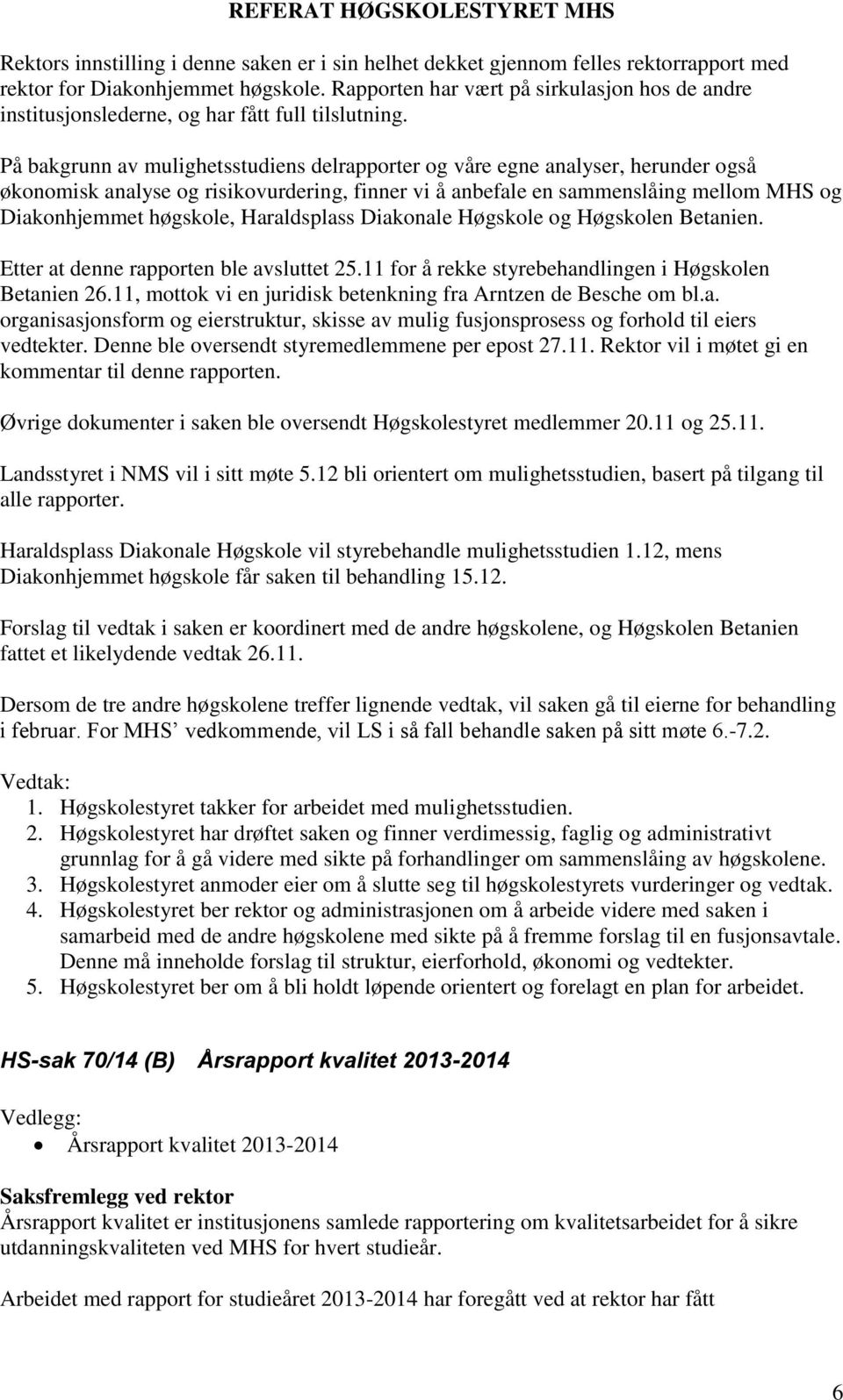 På bakgrunn av mulighetsstudiens delrapporter og våre egne analyser, herunder også økonomisk analyse og risikovurdering, finner vi å anbefale en sammenslåing mellom MHS og Diakonhjemmet høgskole,