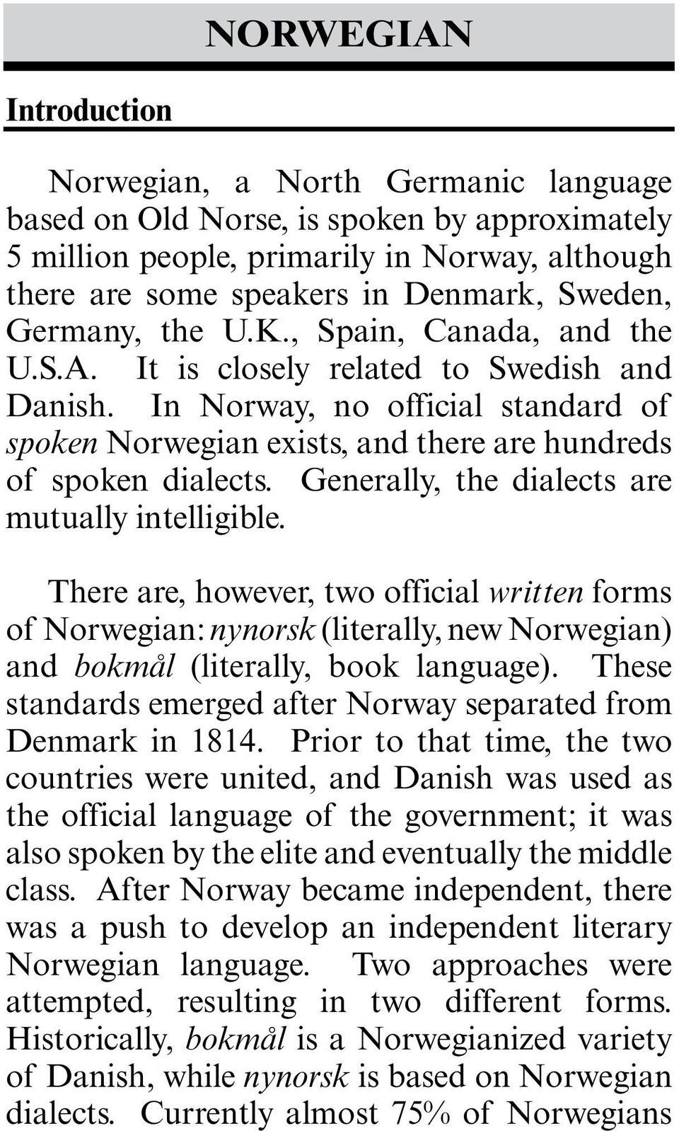 Generally, the dialects are mutually intelligible. There are, however, two official written forms of Norwegian: nynorsk (literally, new Norwegian) and bokmål (literally, book language).