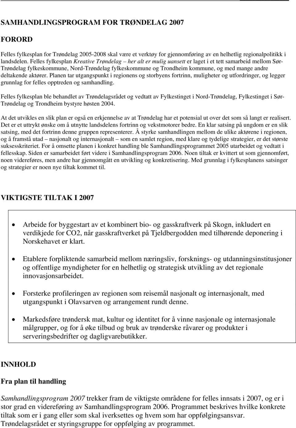 deltakende aktører. Planen tar utgangspunkt i regionens og storbyens fortrinn, muligheter og utfordringer, og legger grunnlag for felles opptreden og samhandling.