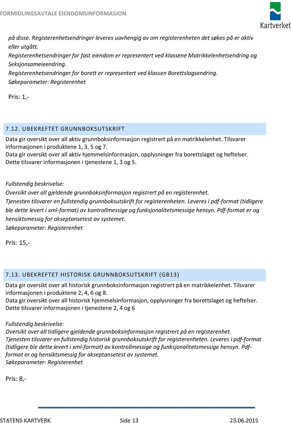 Søkeparameter: Registerenhet Pris: 1,- 7.12. UBEKREFTET GRUNNBOKSUTSKRIFT Data gir oversikt over all aktiv grunnboksinformasjon registrert på en matrikkelenhet.