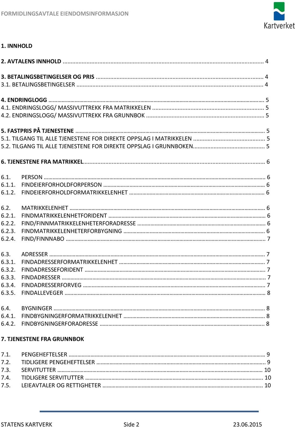 TJENESTENE FRA MATRIKKEL... 6 6.1. PERSON.. 6 6.1.1. FINDEIERFORHOLDFORPERSON 6 6.1.2. FINDEIERFORHOLDFORMATRIKKELENHET 6 6.2. MATRIKKELENHET.. 6 6.2.1. FINDMATRIKKELENHETFORIDENT 6 6.2.2. FIND/FINNMATRIKKELENHETERFORADRESSE.