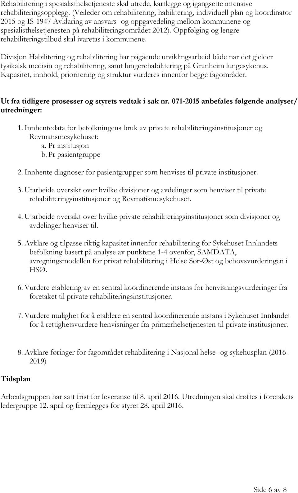 rehabiliteringsområdet 2012). Oppfølging og lengre rehabiliteringstilbud skal ivaretas i kommunene.