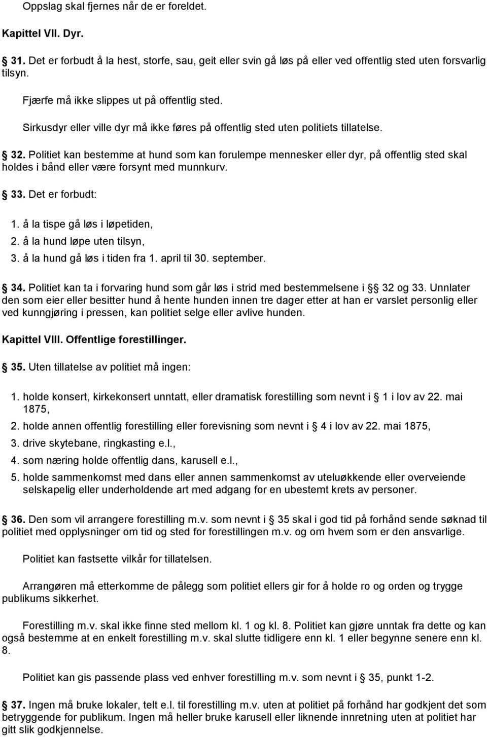 Politiet kan bestemme at hund som kan forulempe mennesker eller dyr, på offentlig sted skal holdes i bånd eller være forsynt med munnkurv. 33. Det er forbudt: 1. å la tispe gå løs i løpetiden, 2.