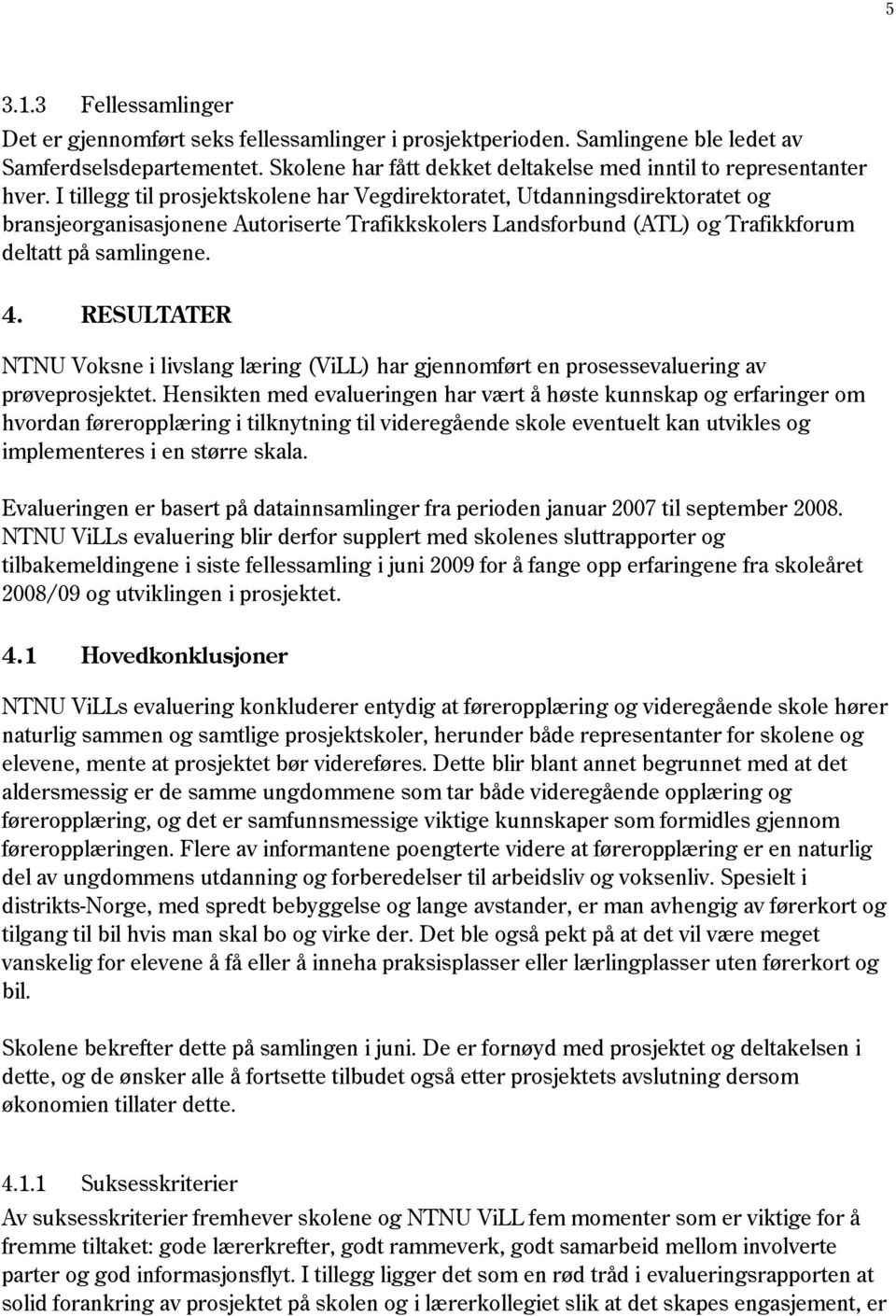 I tillegg til prosjektskolene har Vegdirektoratet, Utdanningsdirektoratet og bransjeorganisasjonene Autoriserte Trafikkskolers Landsforbund (ATL) og Trafikkforum deltatt på samlingene. 4.