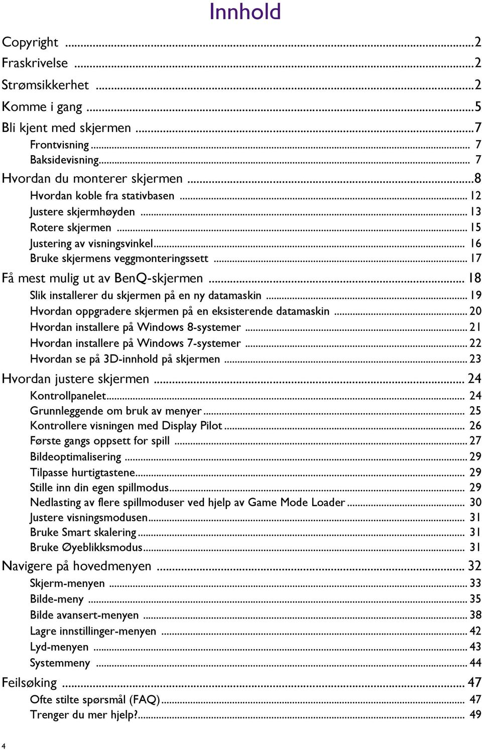 .. 18 Slik installerer du skjermen på en ny datamaskin... 19 Hvordan oppgradere skjermen på en eksisterende datamaskin... 20 Hvordan installere på Windows 8-systemer.