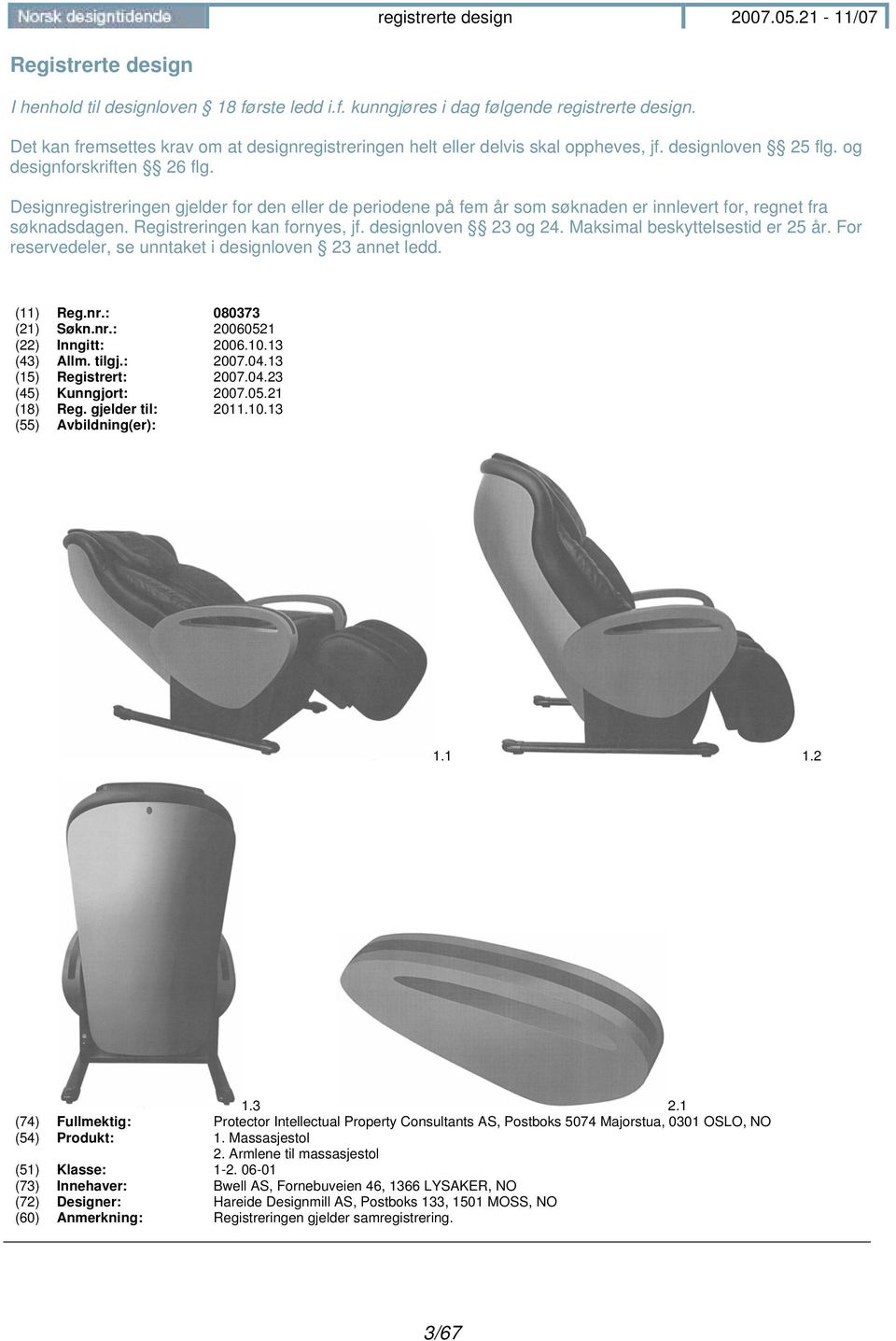 Registreringen kan fornyes, jf. designloven 23 og 24. Maksimal beskyttelsestid er 25 år. For reservedeler, se unntaket i designloven 23 annet ledd. (11) Reg.nr.: 080373 (21) Søkn.nr.: 20060521 (22) Inngitt: 2006.