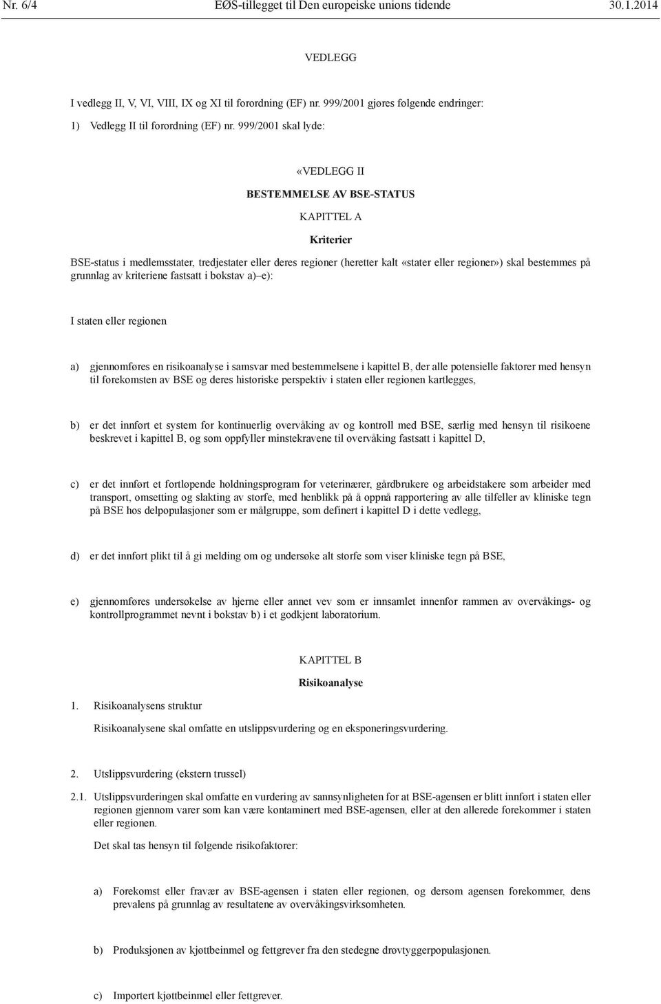 999/2001 skal lyde: «VEDLEGG II BESTEMMELSE AV BSE-STATUS KAPITTEL A Kriterier BSE-status i medlemsstater, tredjestater eller deres regioner (heretter kalt «stater eller regioner») skal bestemmes på