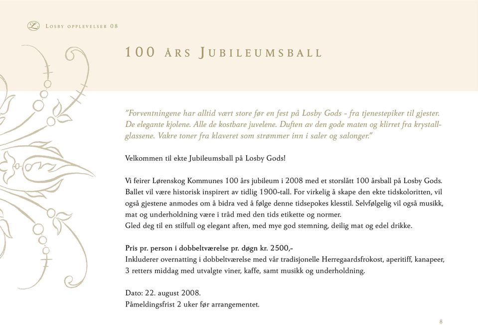 Vi feirer Lørenskog Kommunes 100 års jubileum i 2008 med et storslått 100 årsball på Losby Gods. Ballet vil være historisk inspirert av tidlig 1900-tall.