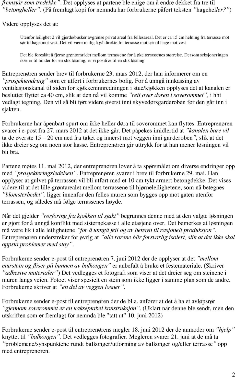 Det vil være mulig å gå direkte fra terrasse mot sør til hage mot vest Det ble foreslått å fjerne grøntområdet mellom terrassene for å øke terrassenes størrelse.