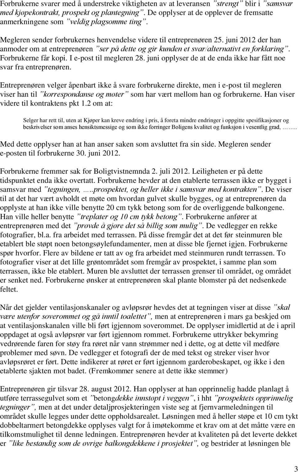 juni 2012 der han anmoder om at entreprenøren ser på dette og gir kunden et svar/alternativt en forklaring. Forbrukerne får kopi. I e-post til megleren 28.