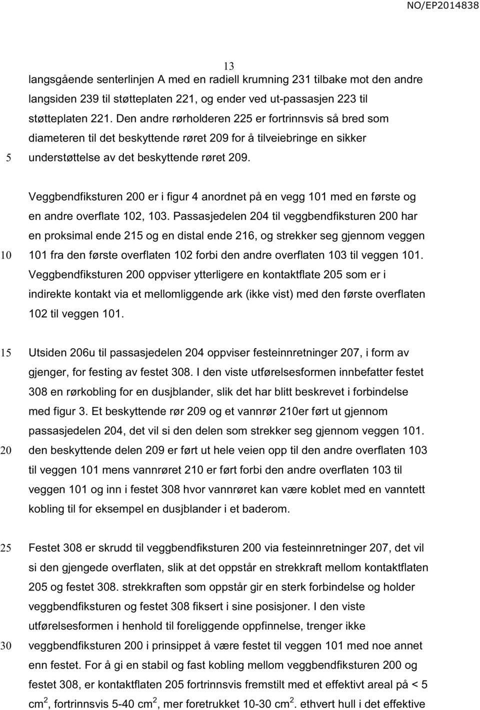 Veggbendfiksturen 0 er i figur 4 anordnet på en vegg 1 med en første og en andre overflate 2, 3.