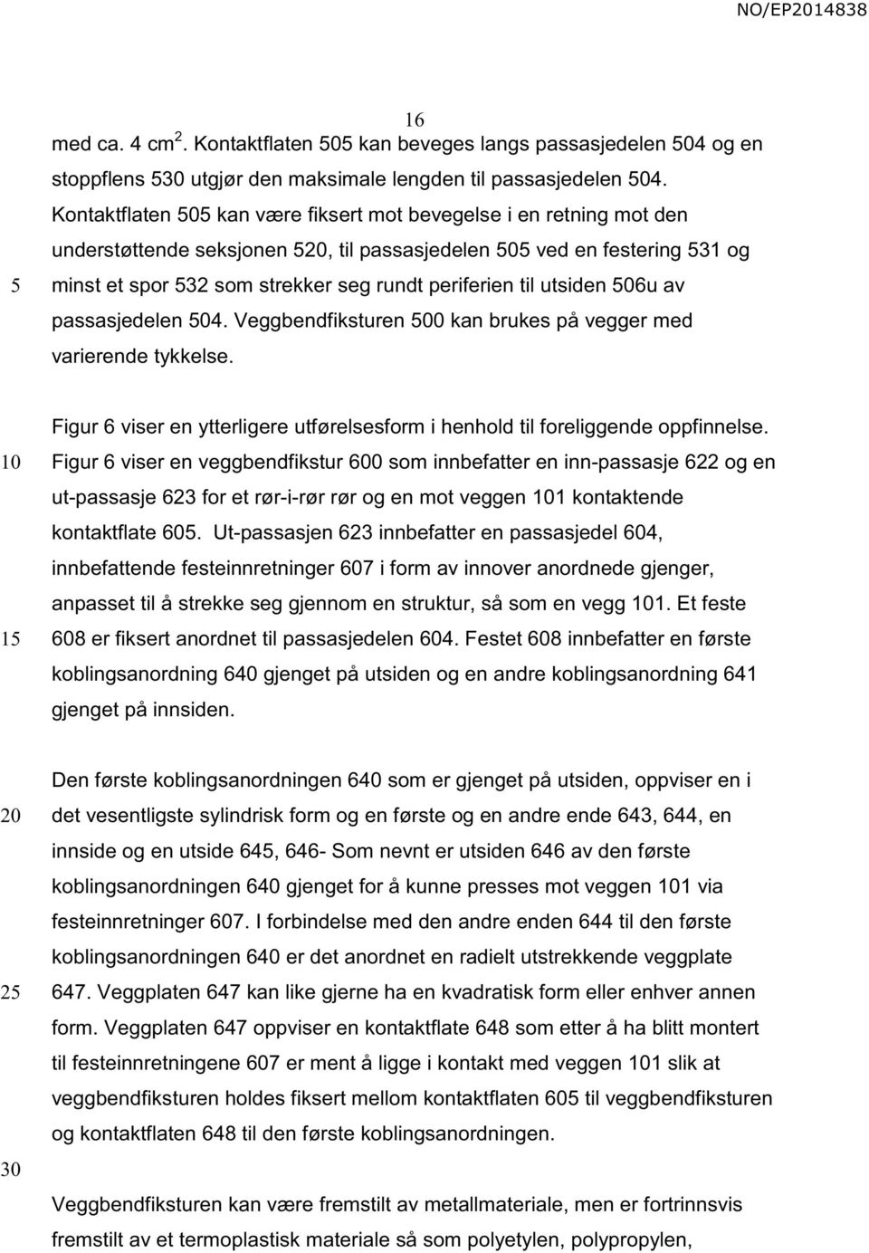 06u av passasjedelen 04. Veggbendfiksturen 00 kan brukes på vegger med varierende tykkelse. 1 Figur 6 viser en ytterligere utførelsesform i henhold til foreliggende oppfinnelse.