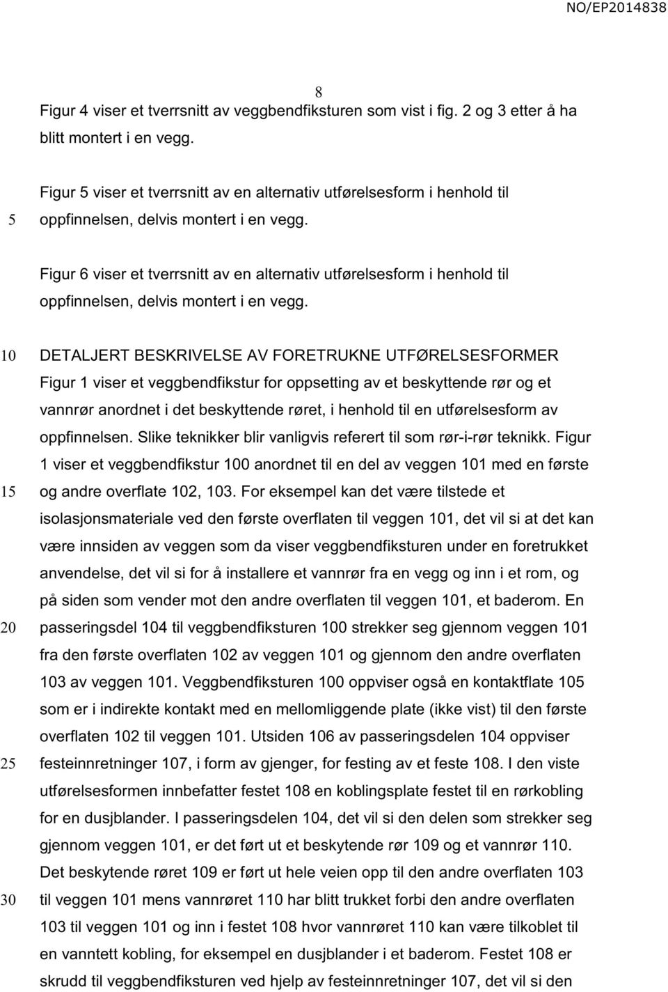 Figur 6 viser et tverrsnitt av en alternativ utførelsesform i henhold til oppfinnelsen, delvis montert i en vegg.