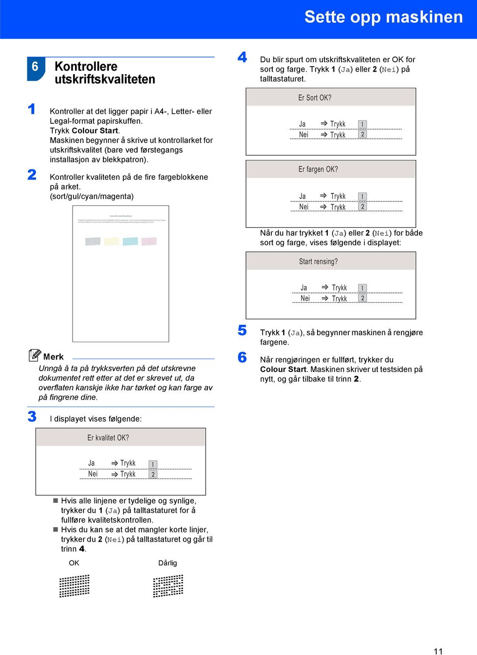 (sort/gul/cyan/magenta) 4 Du blir spurt om utskriftskvaliteten er OK for sort og farge. Trykk 1 (Ja) eller 2 (Nei) på talltastaturet. Er Sort OK? Ja Nei Trykk Trykk Er fargen OK?