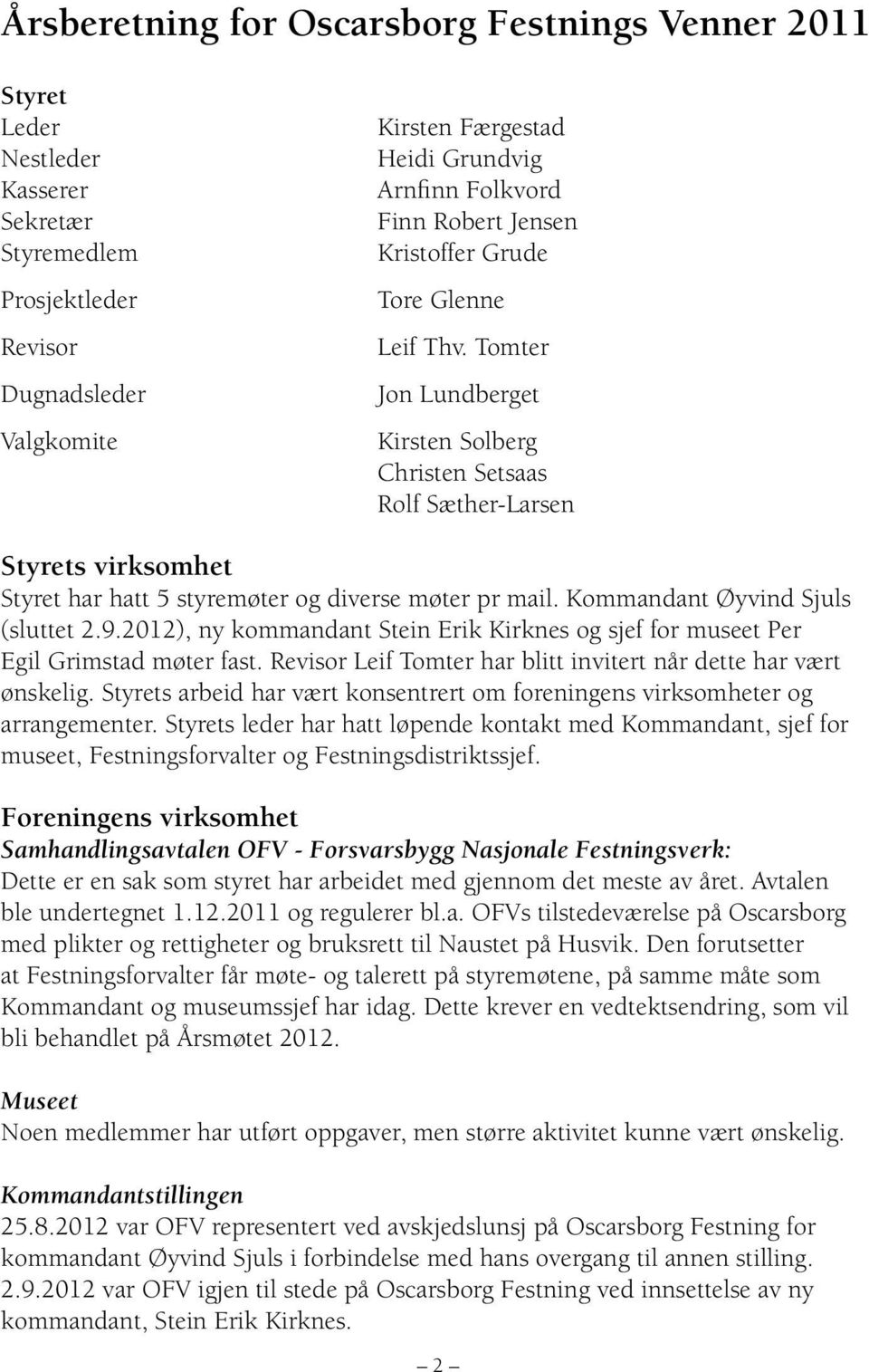 Tomter Jon Lundberget Kirsten Solberg Christen Setsaas Rolf Sæther-Larsen Styrets virksomhet Styret har hatt 5 styremøter og diverse møter pr mail. Kommandant Øyvind Sjuls (sluttet 2.9.