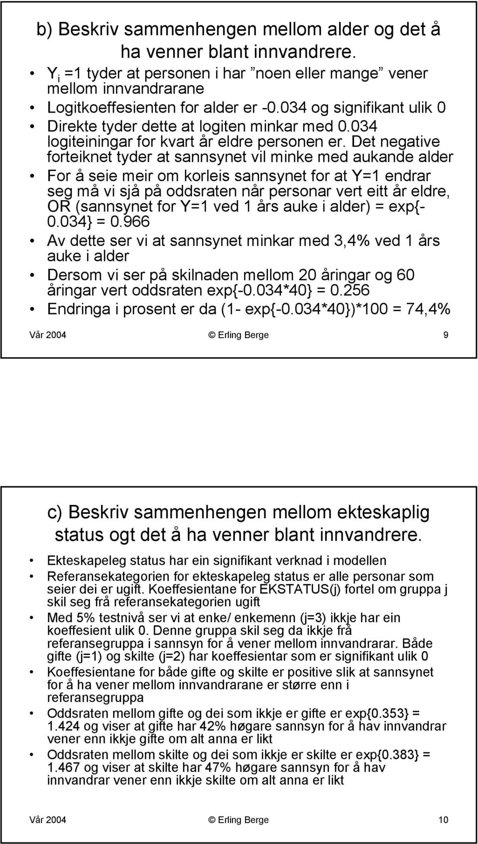 Det negative forteiknet tyder at sannsynet vil minke med aukande alder For å seie meir om korleis sannsynet for at =1 endrar seg må vi sjå på oddsraten når personar vert eitt år eldre, OR (sannsynet