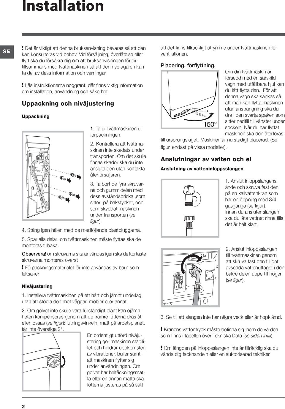 ! Läs instruktionerna noggrant: där finns viktig information om installation, användning och säkerhet. Uppackning och nivåjustering Uppackning 1. Ta ur tvättmaskinen ur förpackningen. 2.