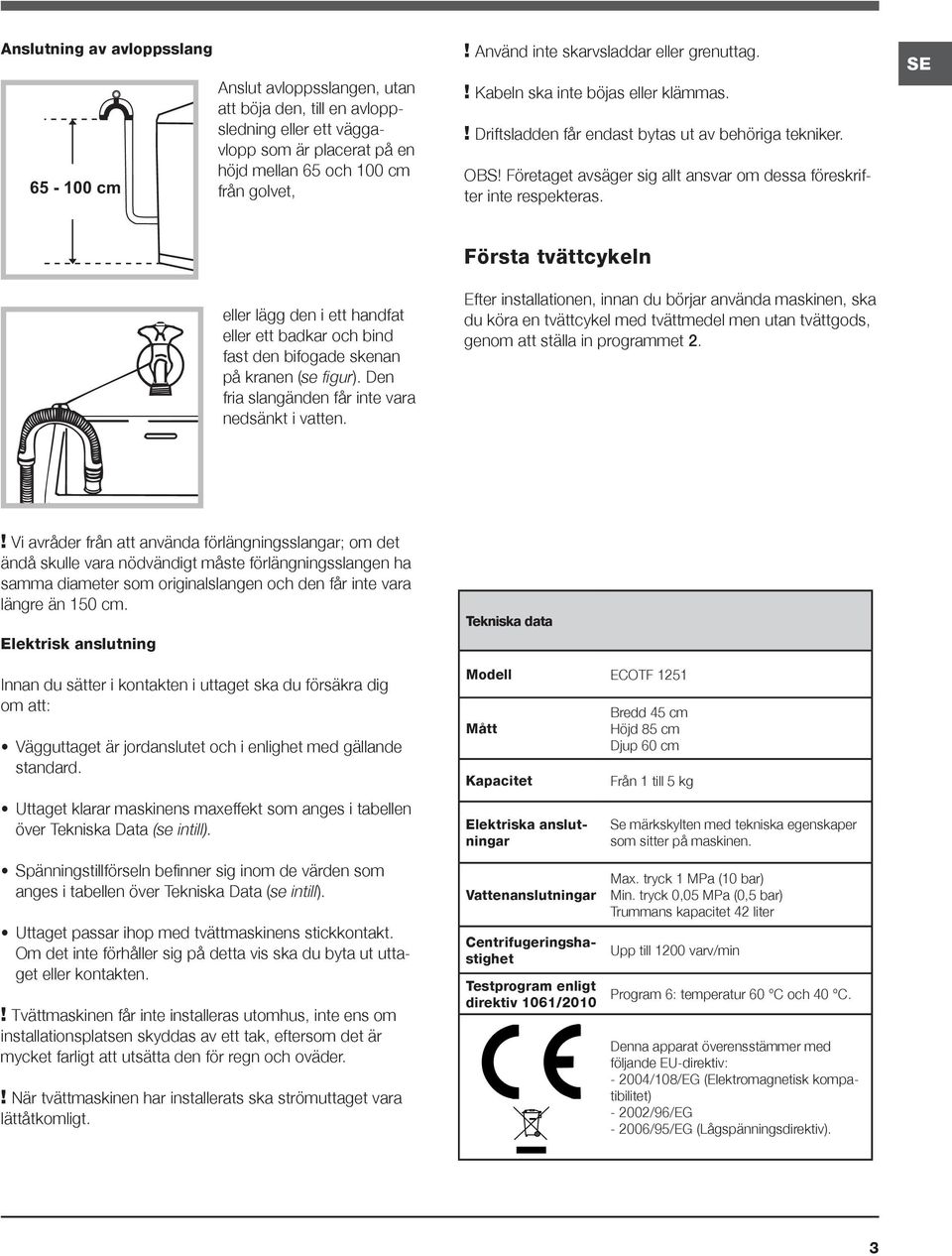 Företaget avsäger sig allt ansvar om dessa föreskrifter inte respekteras. SE eller lägg den i ett handfat eller ett badkar och bind fast den bifogade skenan på kranen (se figur).