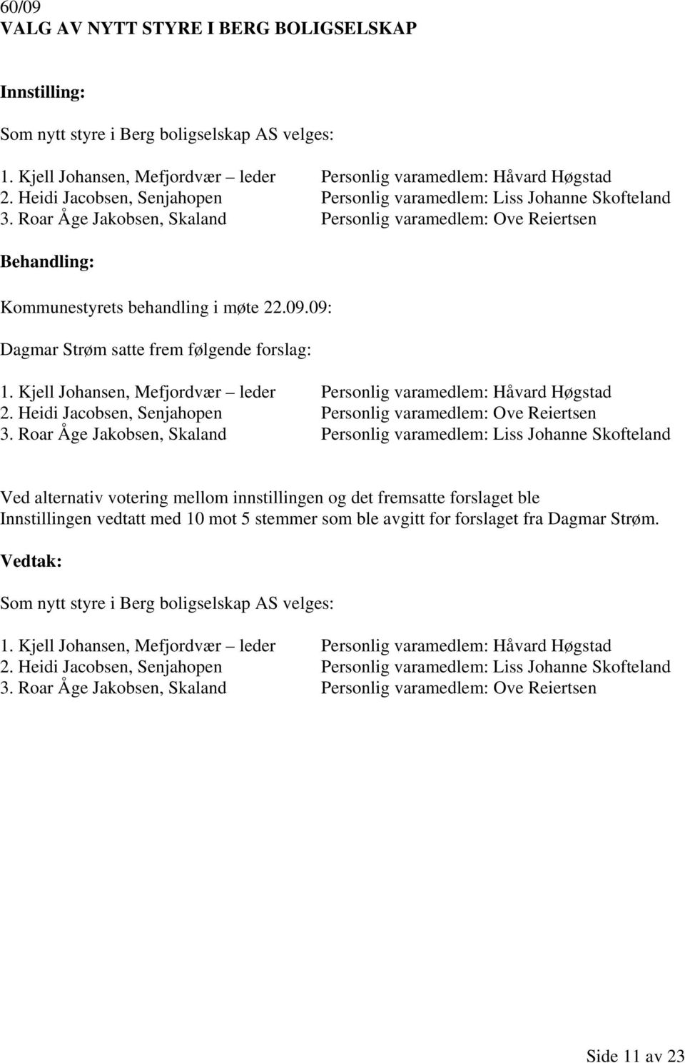 09: Dagmar Strøm satte frem følgende forslag: 1. Kjell Johansen, Mefjordvær leder Personlig varamedlem: Håvard Høgstad 2. Heidi Jacobsen, Senjahopen Personlig varamedlem: Ove Reiertsen 3.