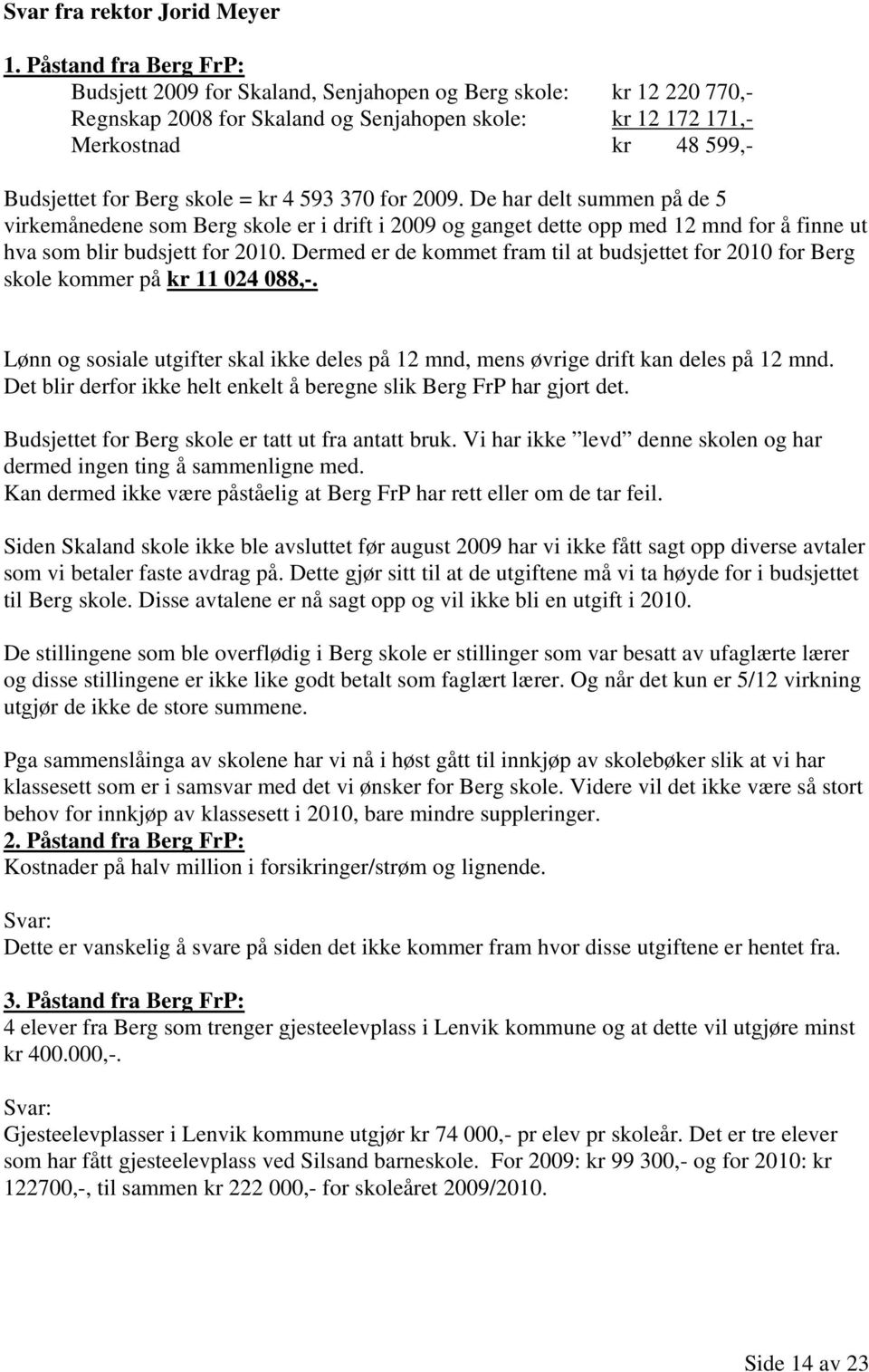 skole = kr 4 593 370 for 2009. De har delt summen på de 5 virkemånedene som Berg skole er i drift i 2009 og ganget dette opp med 12 mnd for å finne ut hva som blir budsjett for 2010.