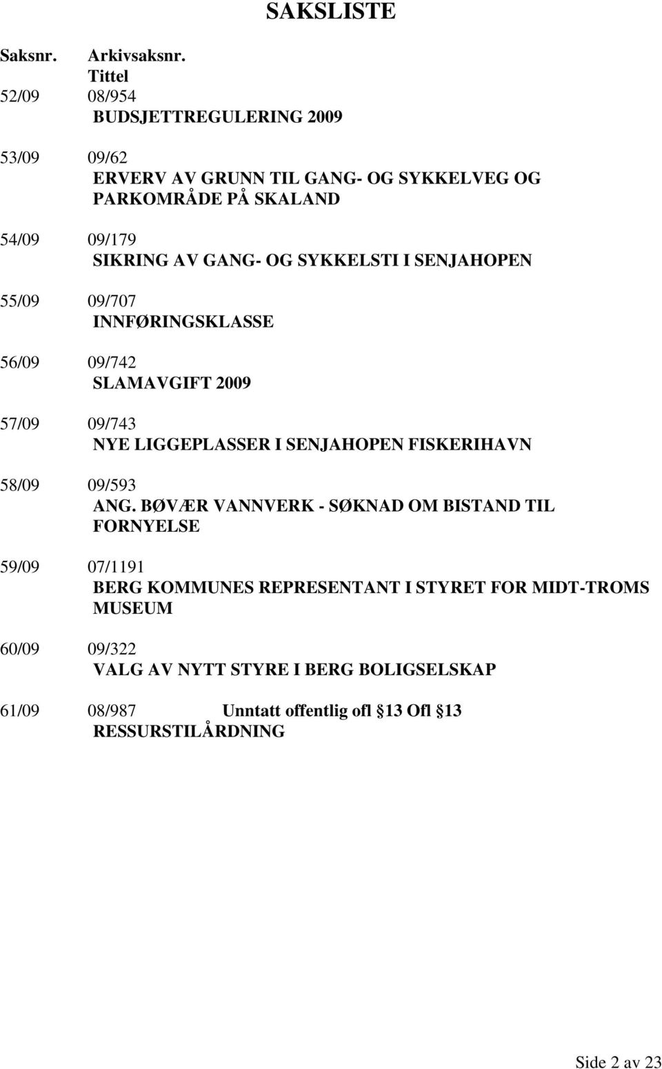 GANG- OG SYKKELSTI I SENJAHOPEN 55/09 09/707 INNFØRINGSKLASSE 56/09 09/742 SLAMAVGIFT 2009 57/09 09/743 NYE LIGGEPLASSER I SENJAHOPEN FISKERIHAVN