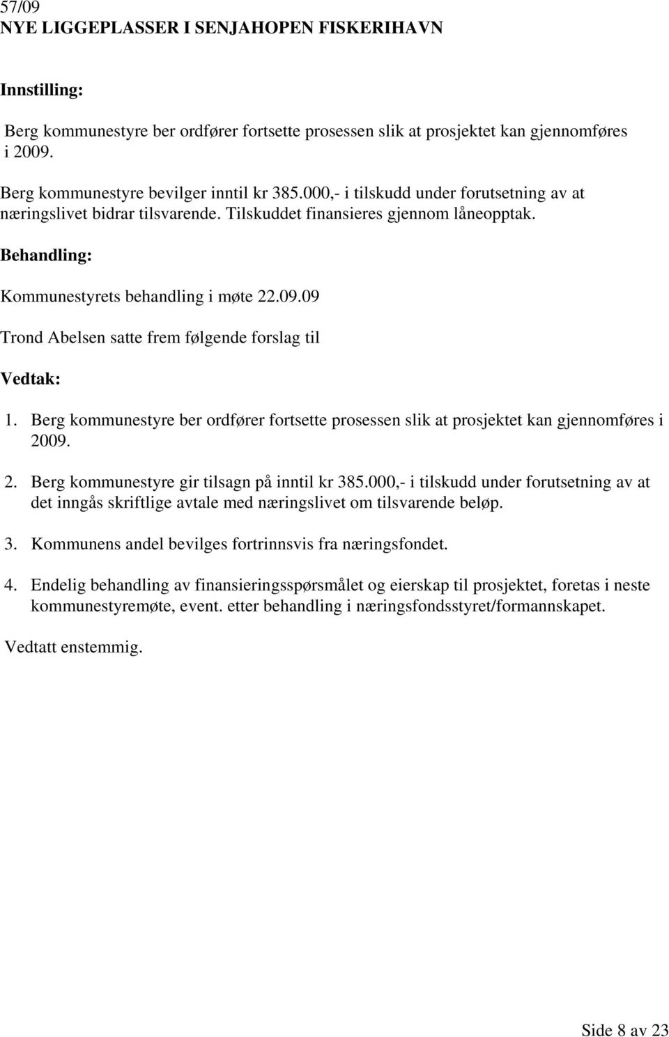 09 Trond Abelsen satte frem følgende forslag til Vedtak: 1. Berg kommunestyre ber ordfører fortsette prosessen slik at prosjektet kan gjennomføres i 2009. 2. Berg kommunestyre gir tilsagn på inntil kr 385.