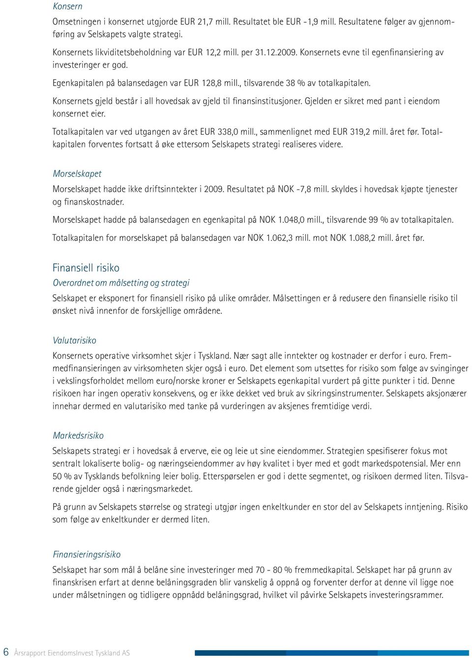 , tilsvarende 38 % av totalkapitalen. Konsernets gjeld består i all hovedsak av gjeld til finansinstitusjoner. Gjelden er sikret med pant i eiendom konsernet eier.