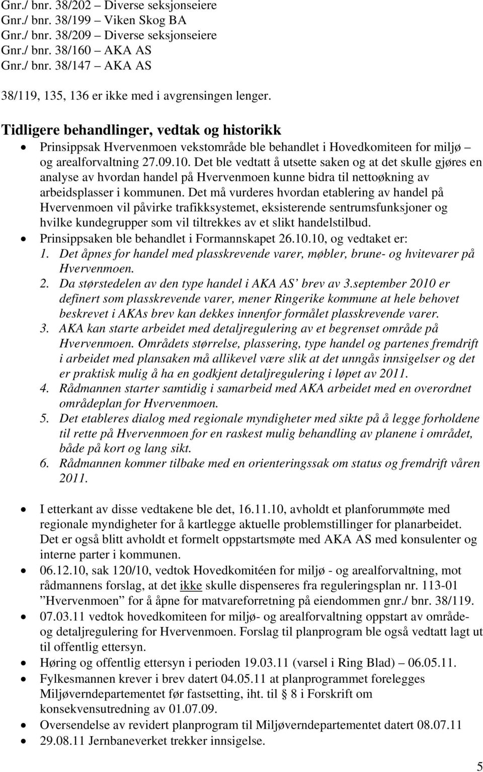 Det ble vedtatt å utsette saken og at det skulle gjøres en analyse av hvordan handel på Hvervenmoen kunne bidra til nettoøkning av arbeidsplasser i kommunen.