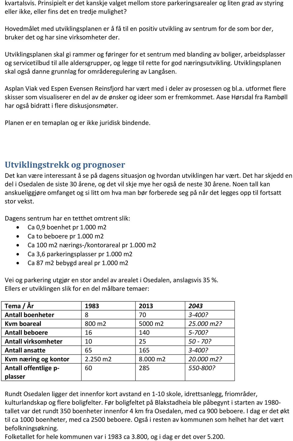 Utviklingsplanen skal gi rammer og føringer for et sentrum med blanding av boliger, arbeidsplasser og servicetilbud til alle aldersgrupper, og legge til rette for god næringsutvikling.