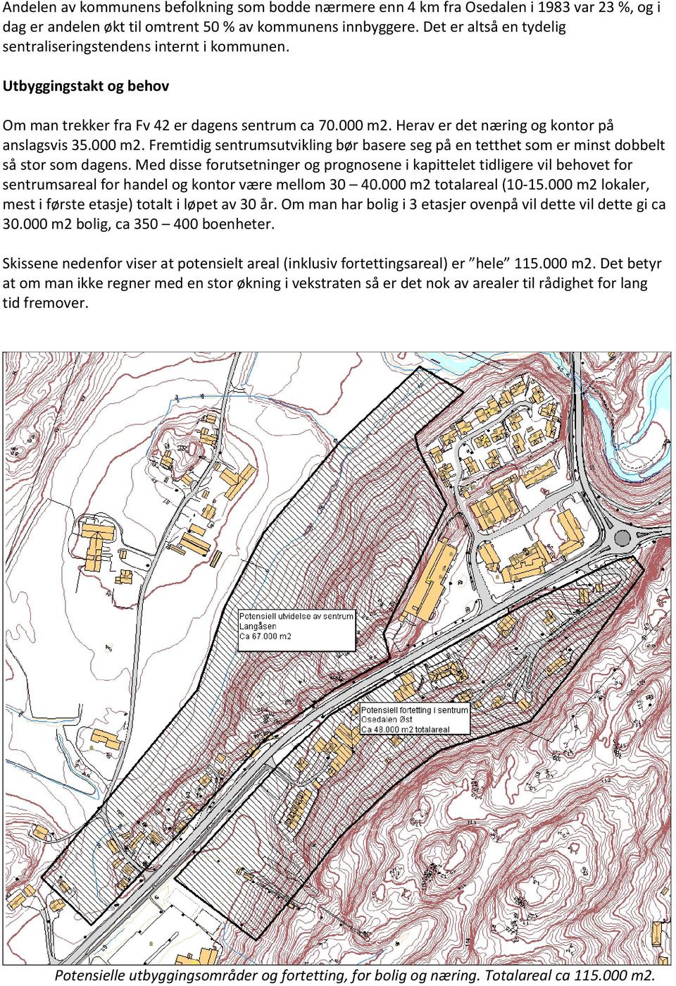 000 m2. Fremtidig sentrumsutvikling bør basere seg på en tetthet som er minst dobbelt så stor som dagens.