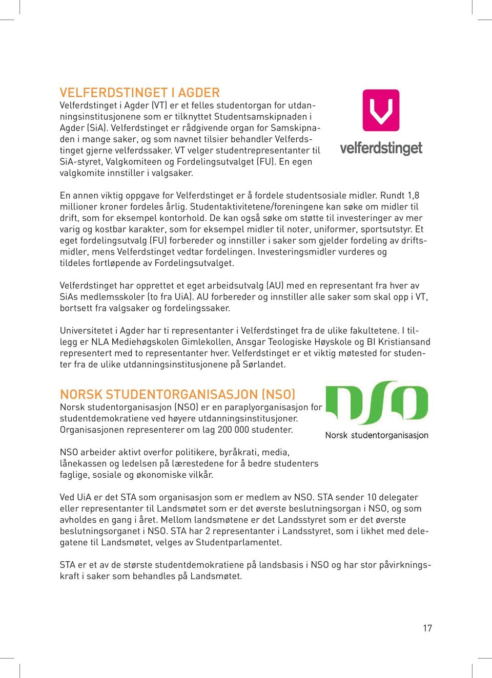 VT velger studentrepresentanter til SiA-styret, Valgkomiteen og Fordelingsutvalget (FU). En egen valgkomite innstiller i valgsaker.