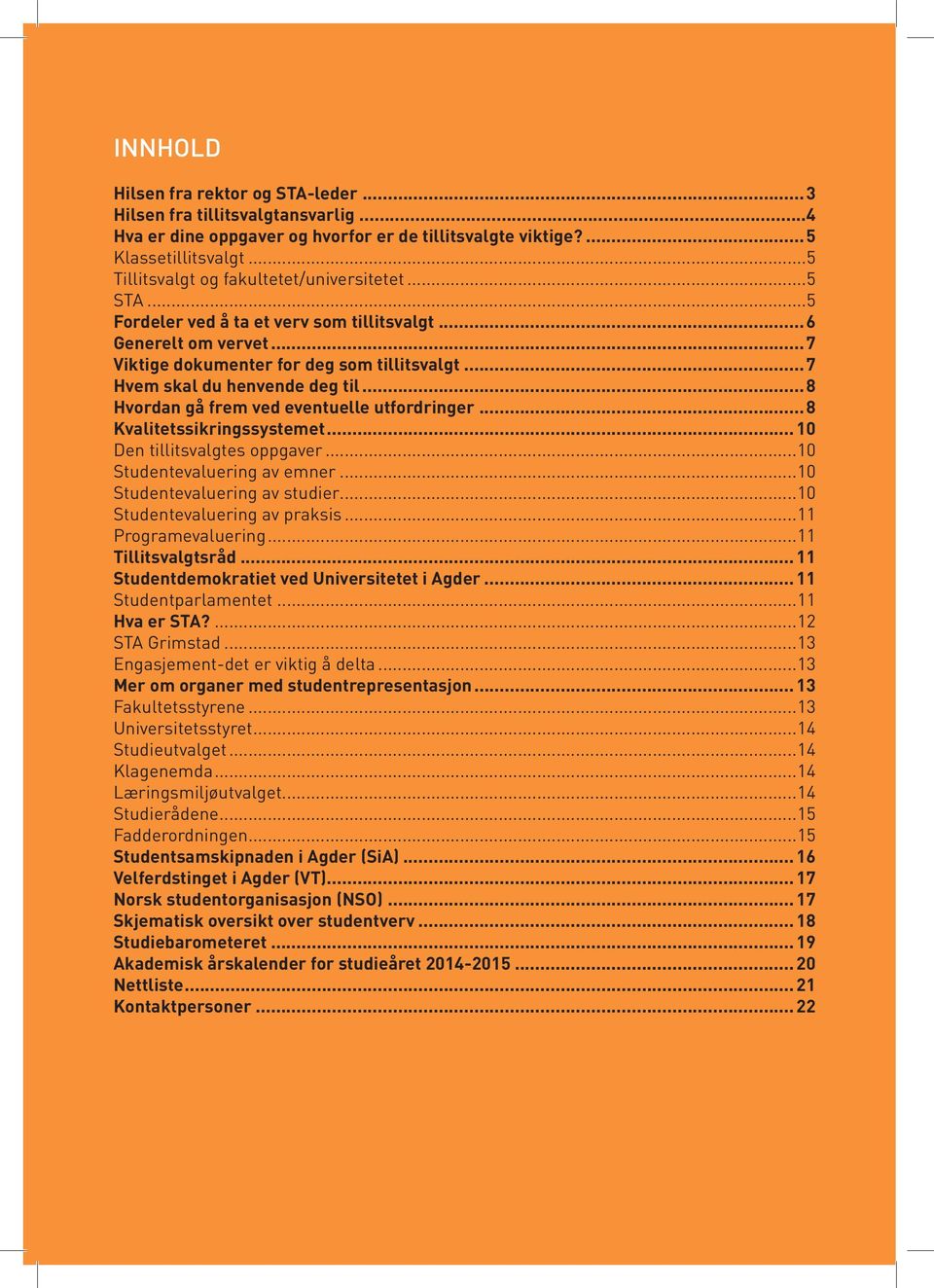 ..7 Hvem skal du henvende deg til...8 Hvordan gå frem ved eventuelle utfordringer...8 Kvalitetssikringssystemet... 10 Den tillitsvalgtes oppgaver...10 Studentevaluering av emner.