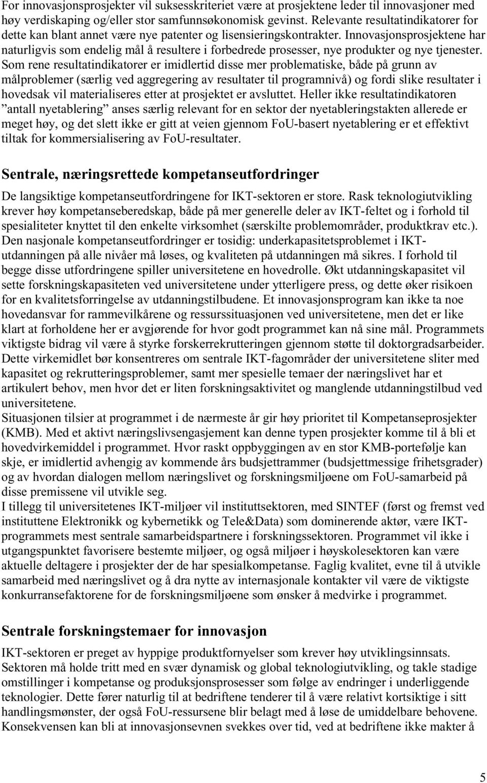 Innovasjonsprosjektene har naturligvis som endelig mål å resultere i forbedrede prosesser, nye produkter og nye tjenester.