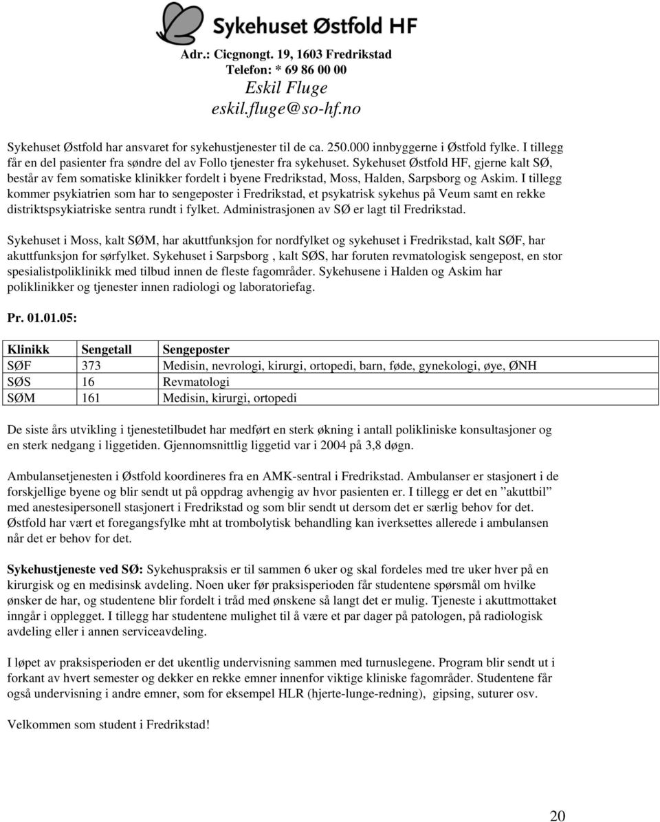 Sykehuset Østfold HF, gjerne kalt SØ, består av fem somatiske klinikker fordelt i byene Fredrikstad, Moss, Halden, Sarpsborg og Askim.