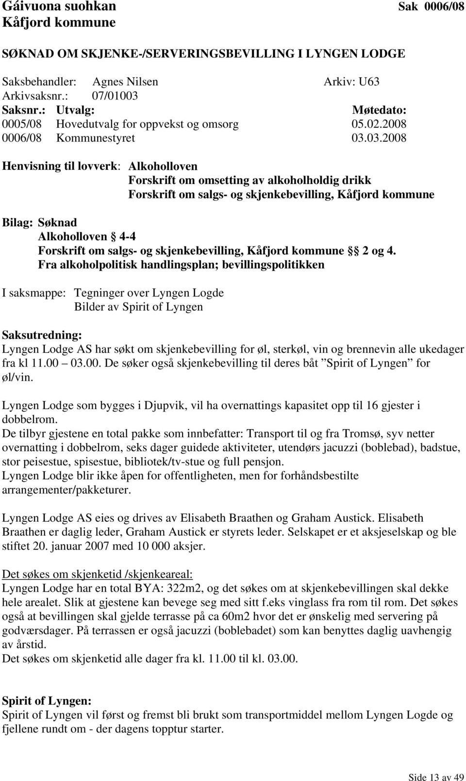 03.2008 Henvisning til lovverk: Alkoholloven Forskrift om omsetting av alkoholholdig drikk Forskrift om salgs- og skjenkebevilling, Kåfjord kommune Bilag: Søknad Alkoholloven 4-4 Forskrift om salgs-