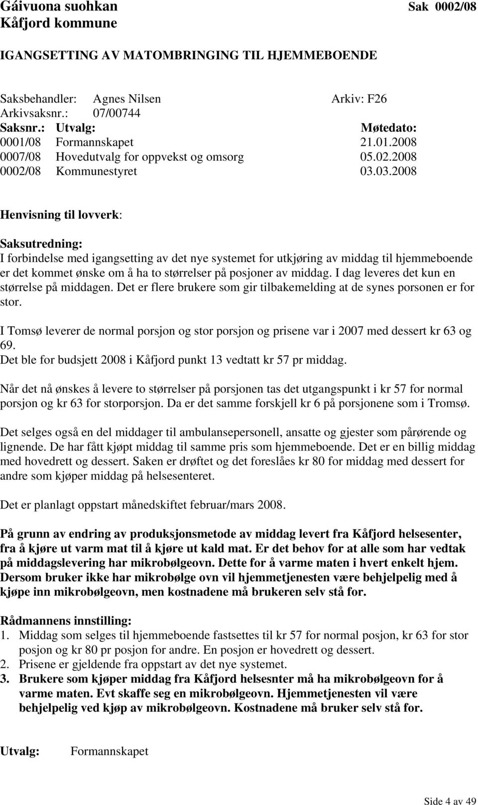 03.2008 Henvisning til lovverk: Saksutredning: I forbindelse med igangsetting av det nye systemet for utkjøring av middag til hjemmeboende er det kommet ønske om å ha to størrelser på posjoner av