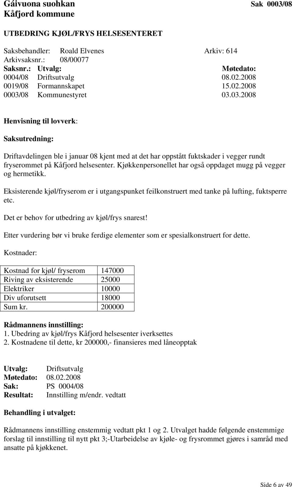 08 Kommunestyret 03.03.2008 Henvisning til lovverk: Saksutredning: Driftavdelingen ble i januar 08 kjent med at det har oppstått fuktskader i vegger rundt fryserommet på Kåfjord helsesenter.