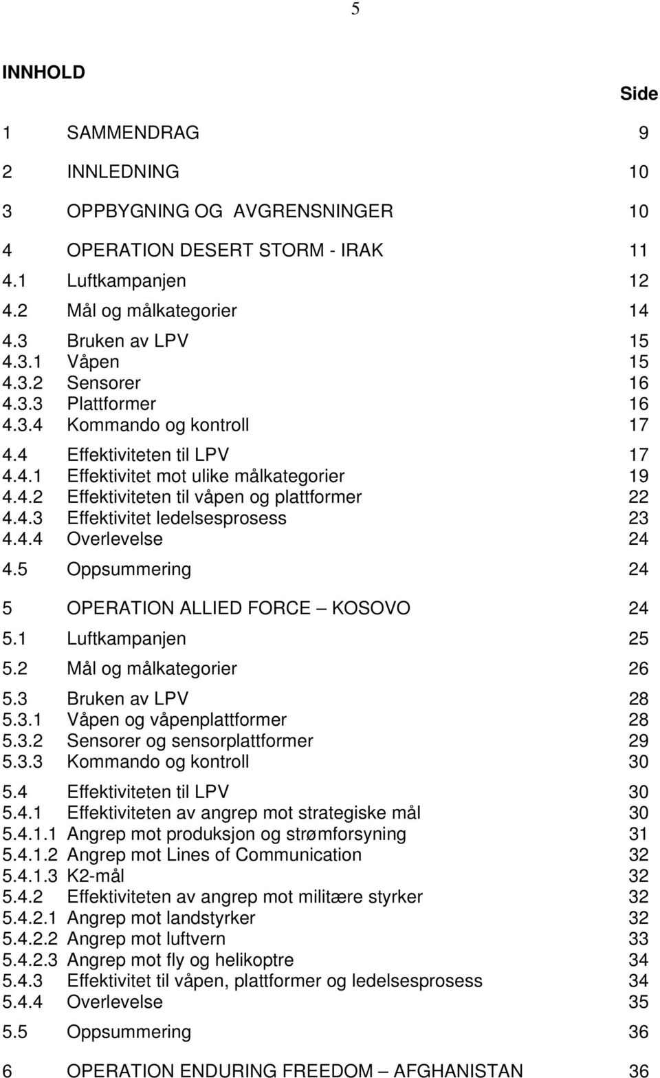 4.4 Overlevelse 24 4.5 Oppsummering 24 5 OPERATION ALLIED FORCE KOSOVO 24 5.1 Luftkampanjen 25 5.2 Mål og målkategorier 26 5.3 Bruken av LPV 28 5.3.1 Våpen og våpenplattformer 28 5.3.2 Sensorer og sensorplattformer 29 5.