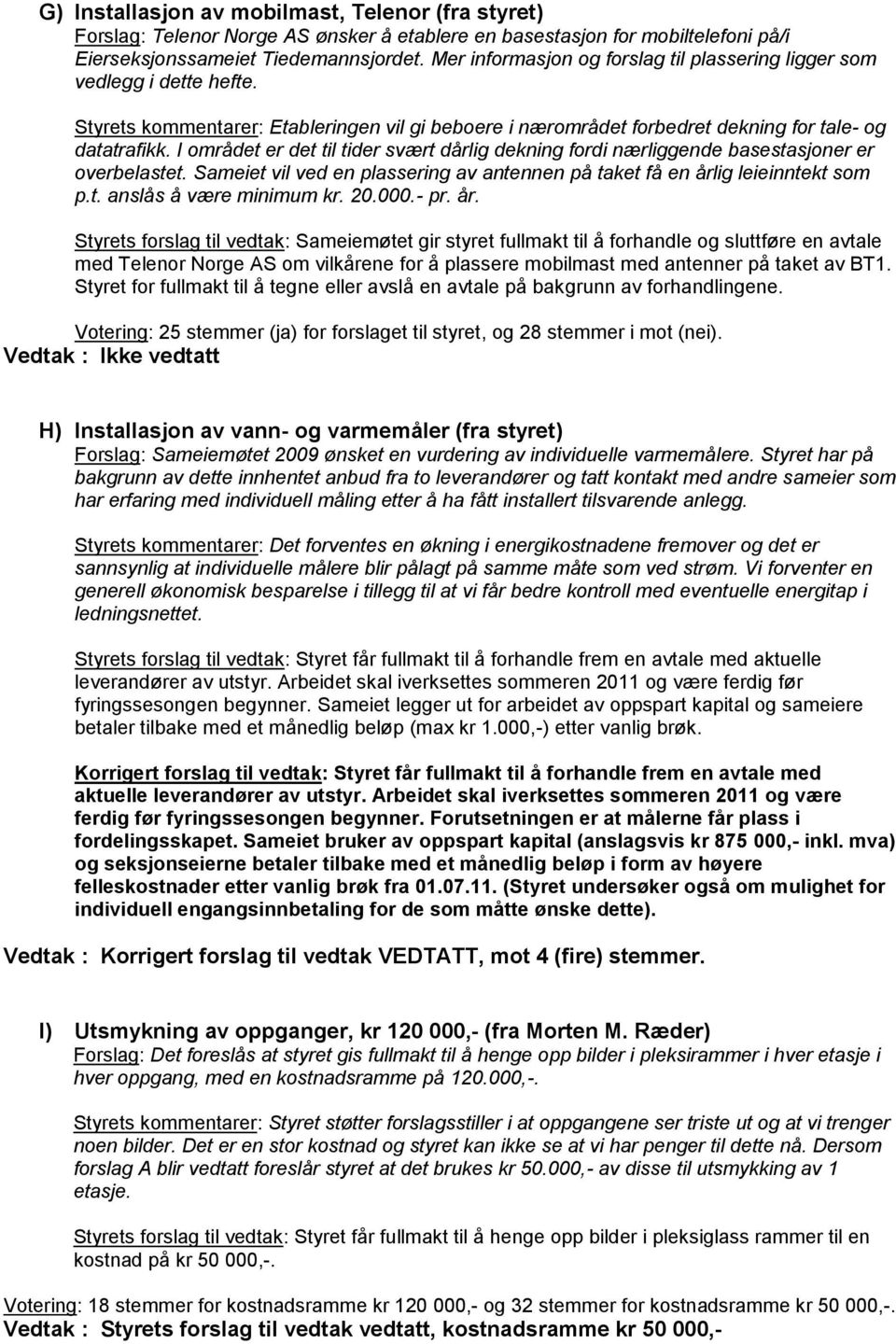 I området er det til tider svært dårlig dekning fordi nærliggende basestasjoner er overbelastet. Sameiet vil ved en plassering av antennen på taket få en årlig leieinntekt som p.t. anslås å være minimum kr.