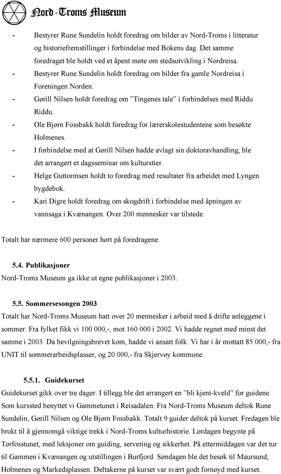 - Gørill Nilsen holdt foredrag om Tingenes tale i forbindelses med Riddu Riddu. - Ole Bjørn Fossbakk holdt foredrag for lærerskolestudentene som besøkte Holmenes.