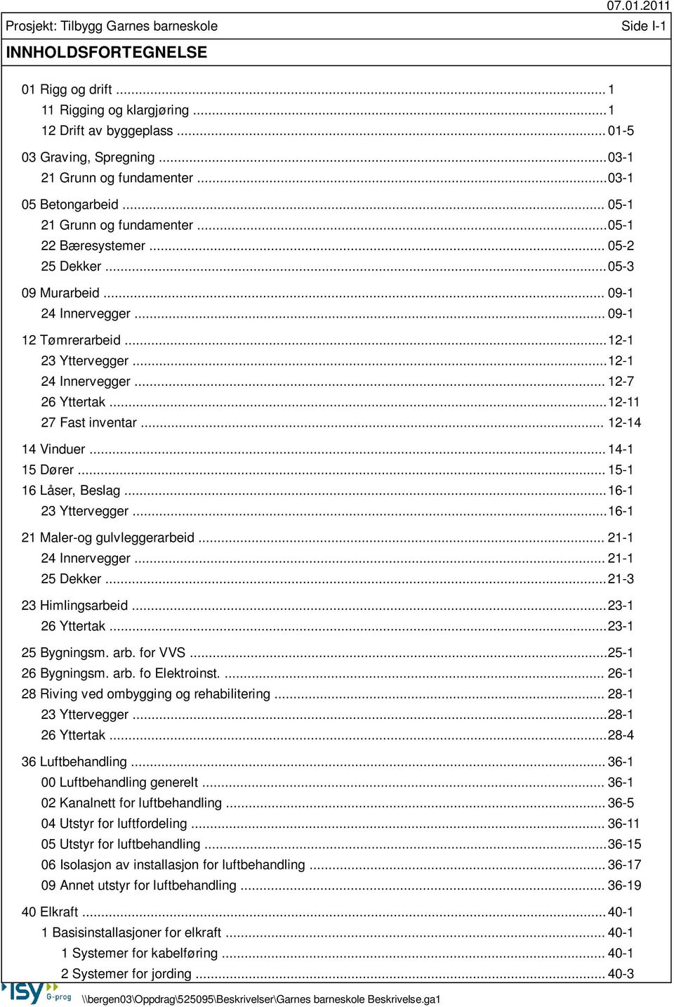 .. 05-3 09 Murarbeid... 09-1 24 Innervegger... 09-1 12 Tømrerarbeid... 12-1 23 Yttervegger... 12-1 24 Innervegger... 12-7 26 Yttertak... 12-11 27 Fast inventar... 12-14 14 Vinduer... 14-1 15 Dører.