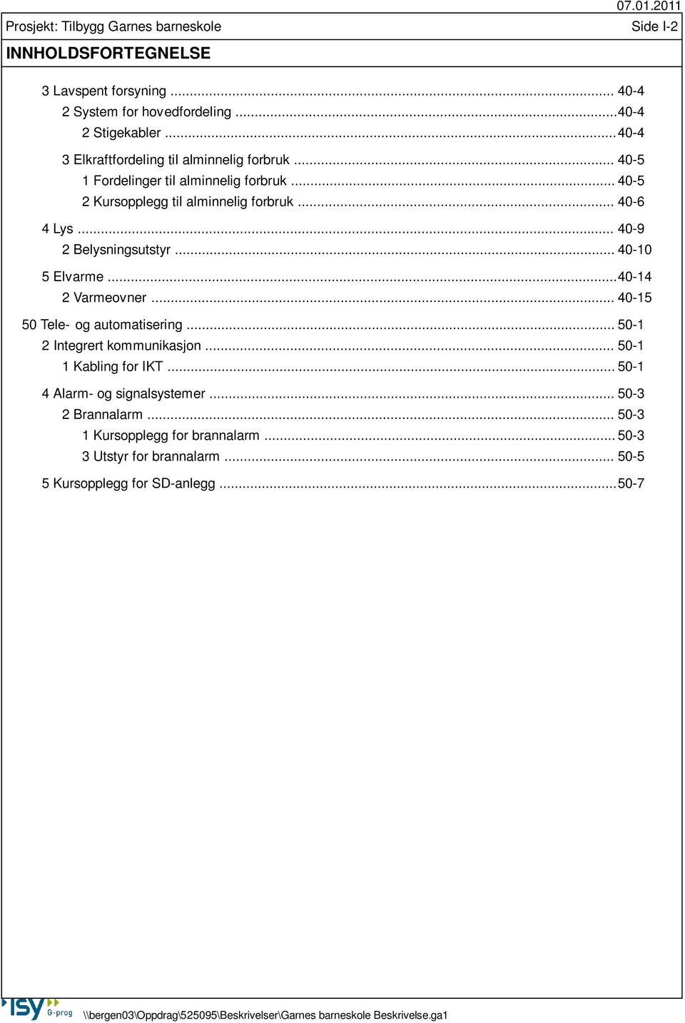 .. 40-10 5 Elvarme... 40-14 2 Varmeovner... 40-15 50 Tele- og automatisering... 50-1 2 Integrert kommunikasjon... 50-1 1 Kabling for IKT... 50-1 4 Alarm- og signalsystemer.
